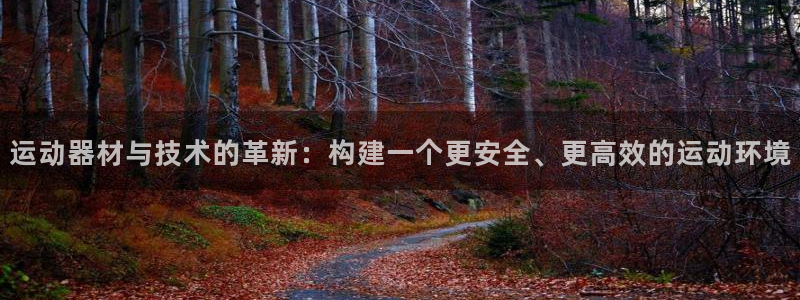 凯捷体育集团官网网址:运动器材与技术的革新:构建一个更安全、