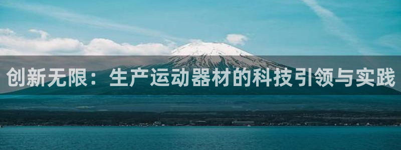 凯捷体育招商电话地址:创新无限:生产运动器材的科技引领与实践