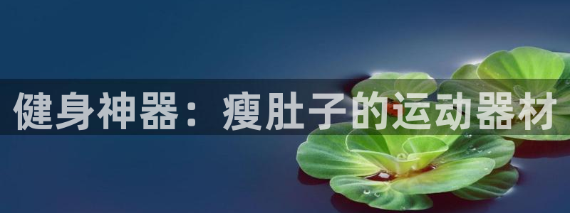 凯捷体育娱乐:健身神器:瘦肚子的运动器材