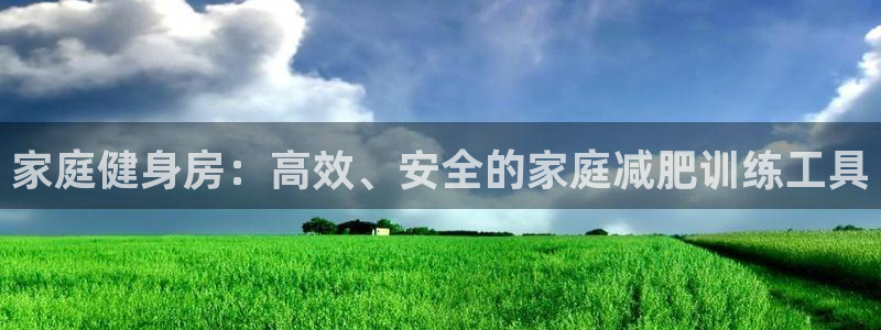 凯捷体育招商电话地址是多少:家庭健身房:高效、安全的家庭减肥