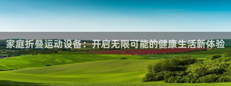 凯捷体育招商电话号码是多少:家庭折叠运动设备:开启无限可能的